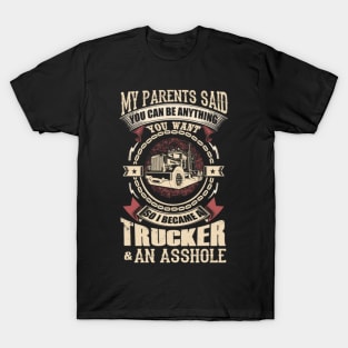 My parents said you can be anything you want so i became a trucker and an asshole T-Shirt